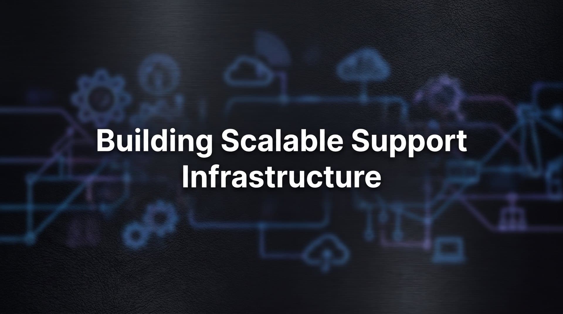 How to Build Scalable Support Infrastructure: A 6-Step Framework for Growing Teams