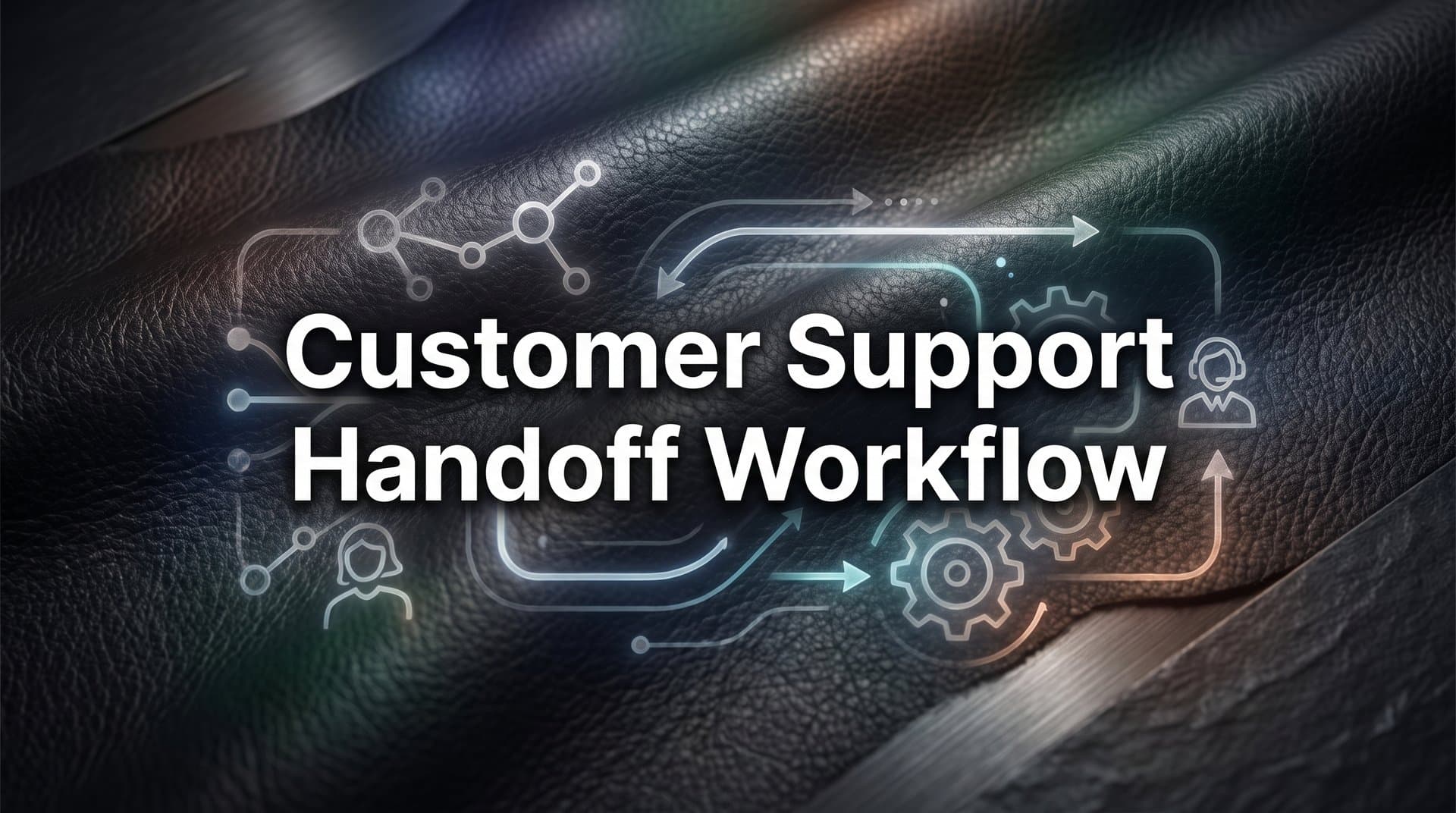 How to Build a Customer Support Handoff Workflow: 6 Steps to Seamless Escalations