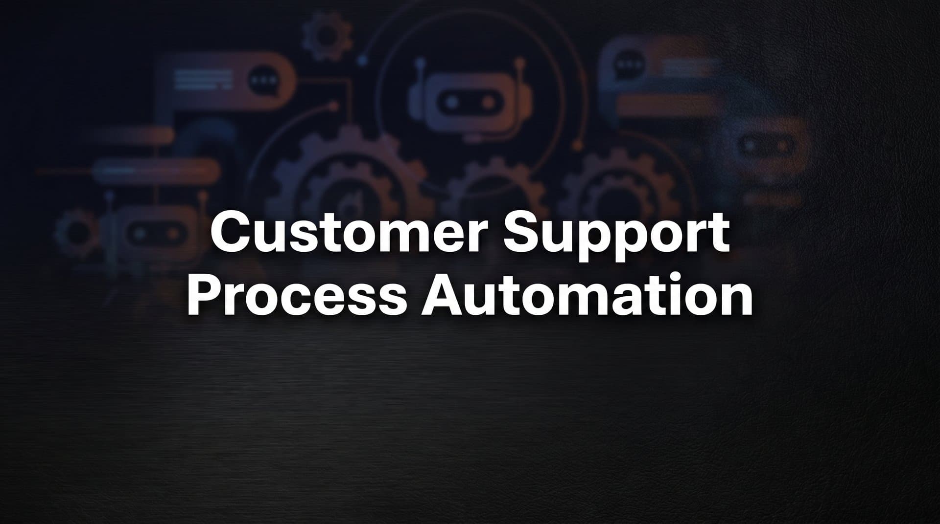 Customer Support Process Automation: A Complete Guide for Modern Support Teams