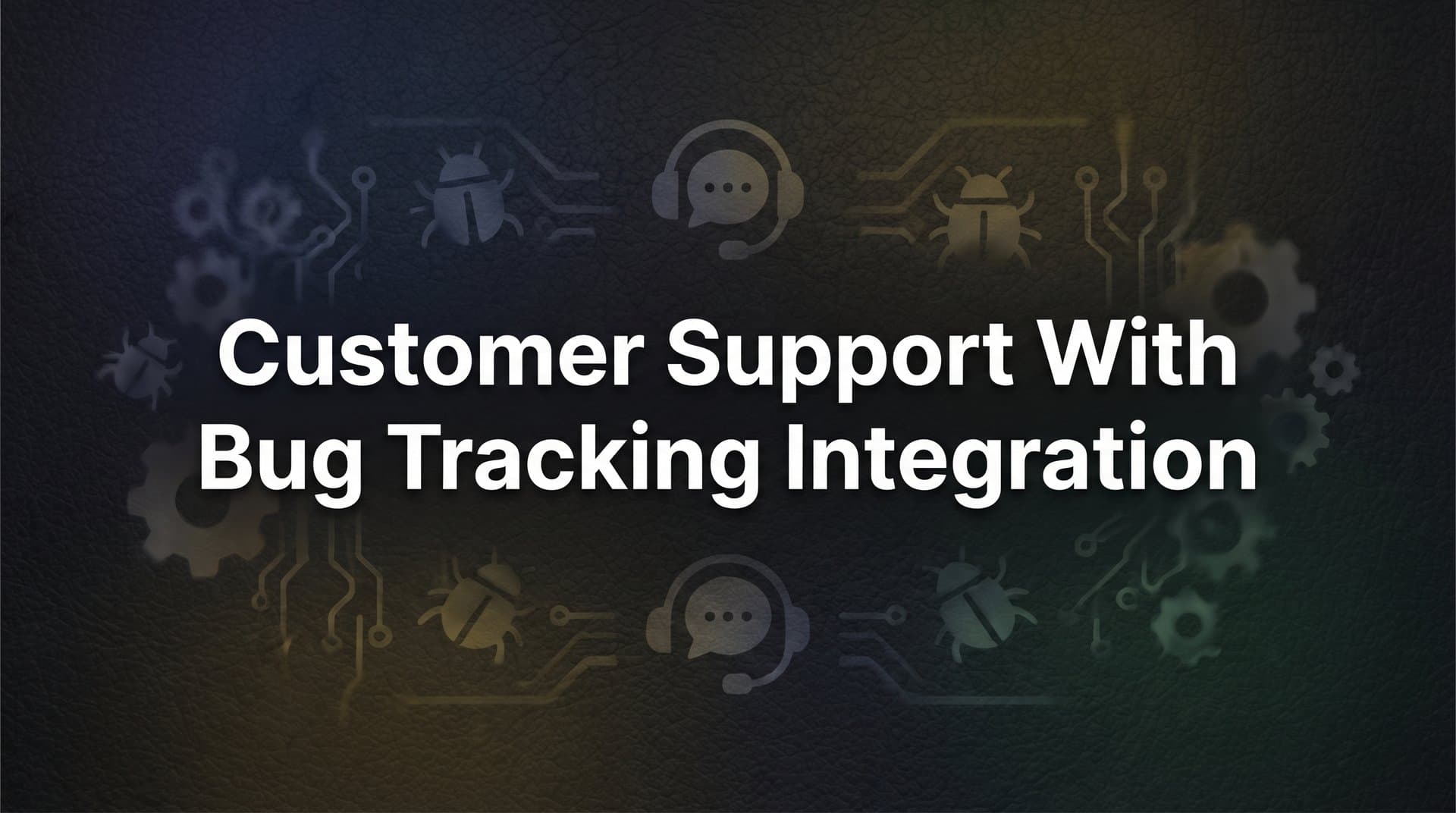 7 Proven Strategies for Customer Support with Bug Tracking Integration