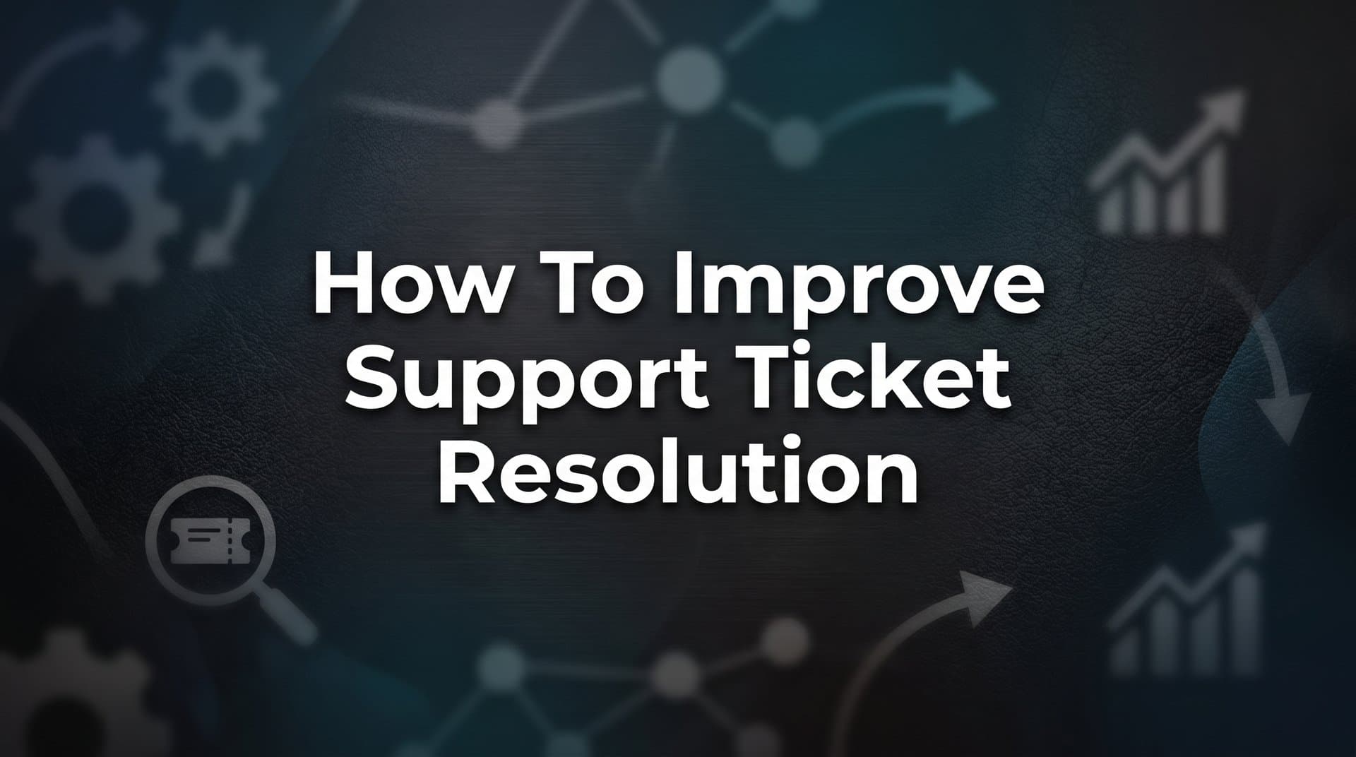 How to Improve Support Ticket Resolution: A 6-Step Framework for Faster, Smarter Support