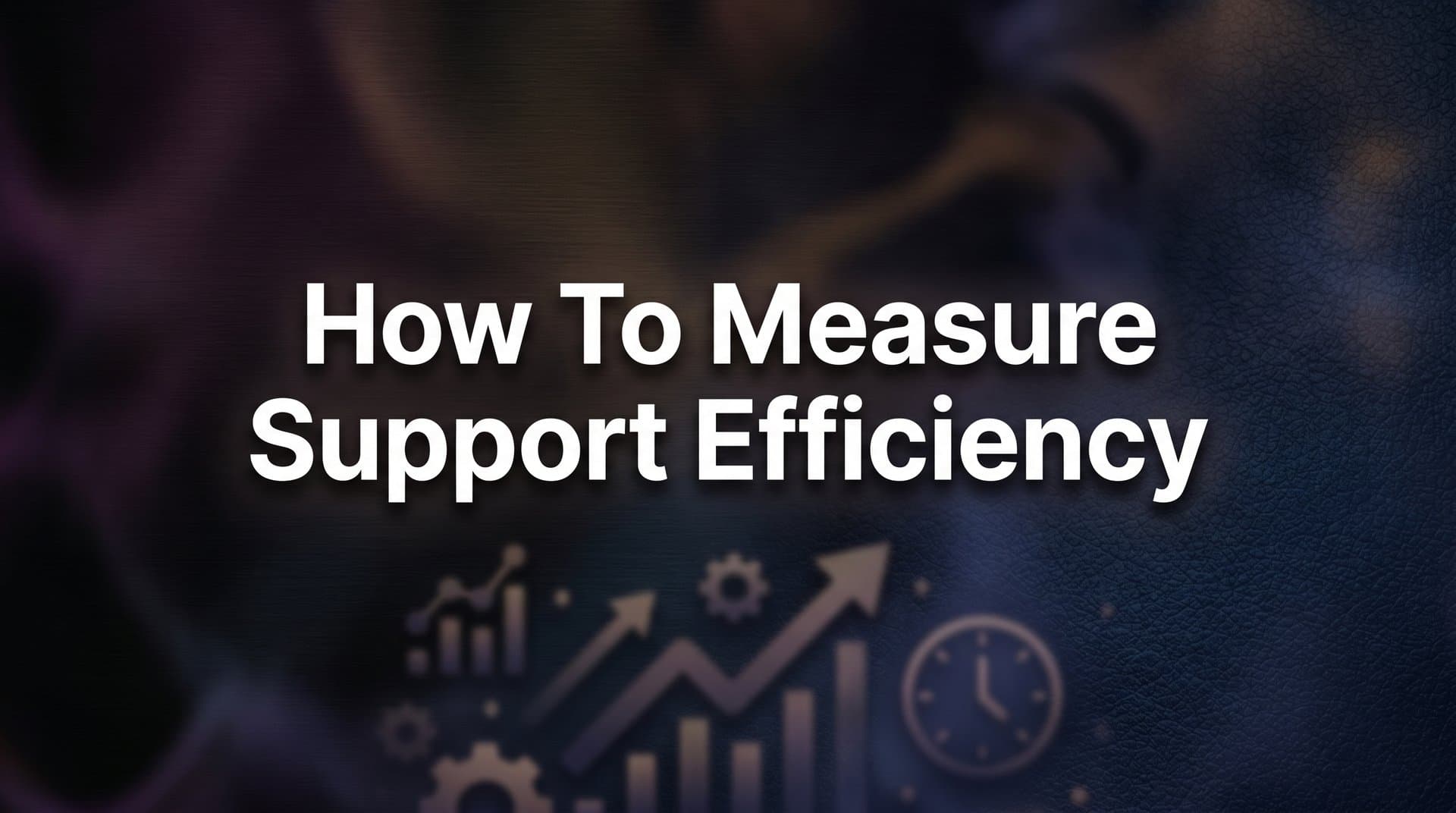 How to Measure Support Efficiency: A Step-by-Step Guide for B2B Teams