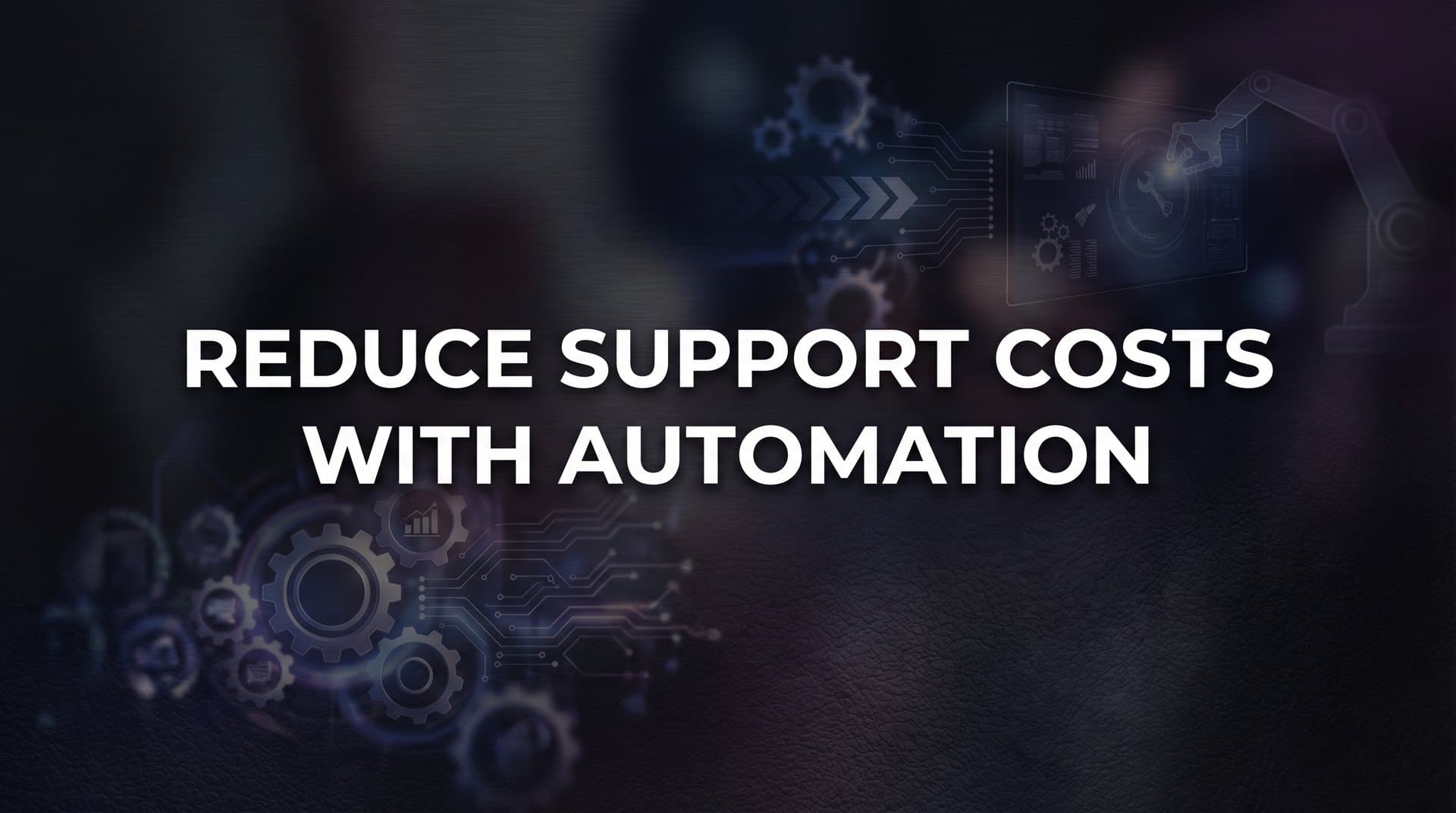 7 Proven Strategies to Reduce Support Costs with Automation