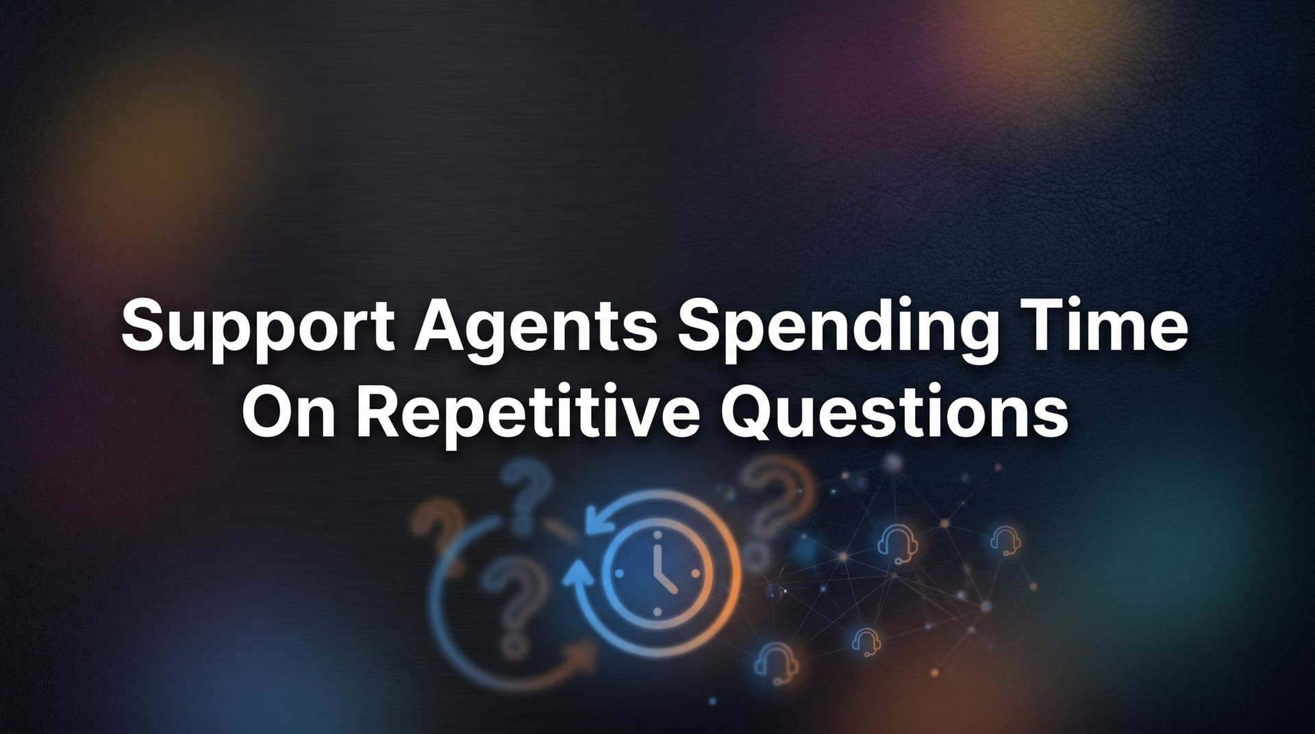 Why Support Agents Spending Time on Repetitive Questions Is Draining Your Business
