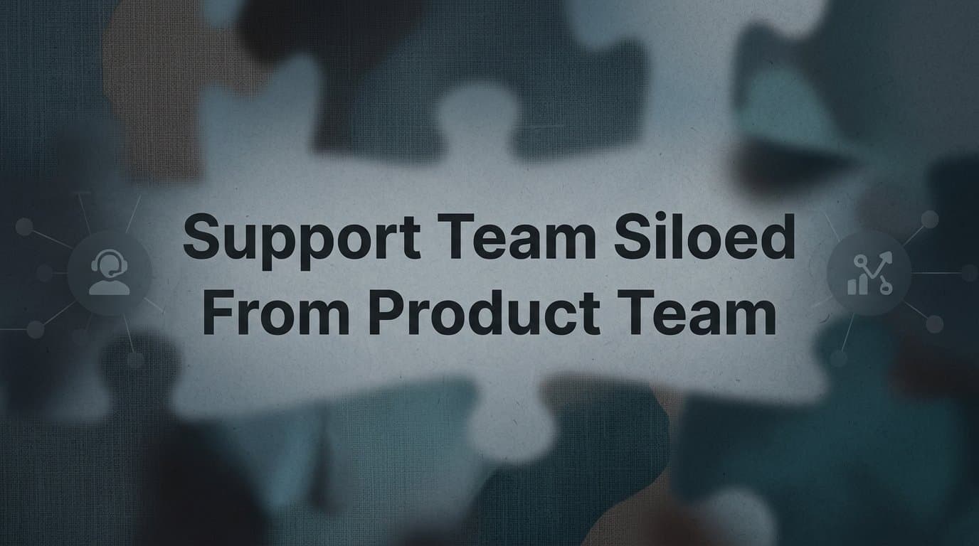 Why Your Support Team Is Siloed from Your Product Team (And What It's Costing You)