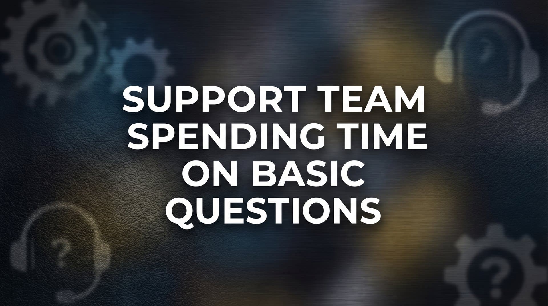 7 Proven Strategies to Stop Your Support Team Spending Time on Basic Questions
