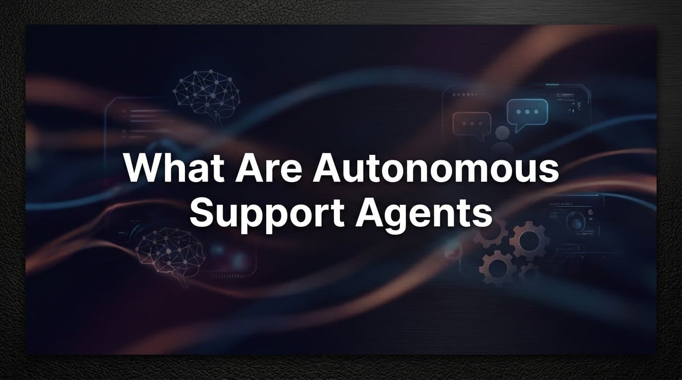 What Are Autonomous Support Agents? The Complete Guide for B2B Teams