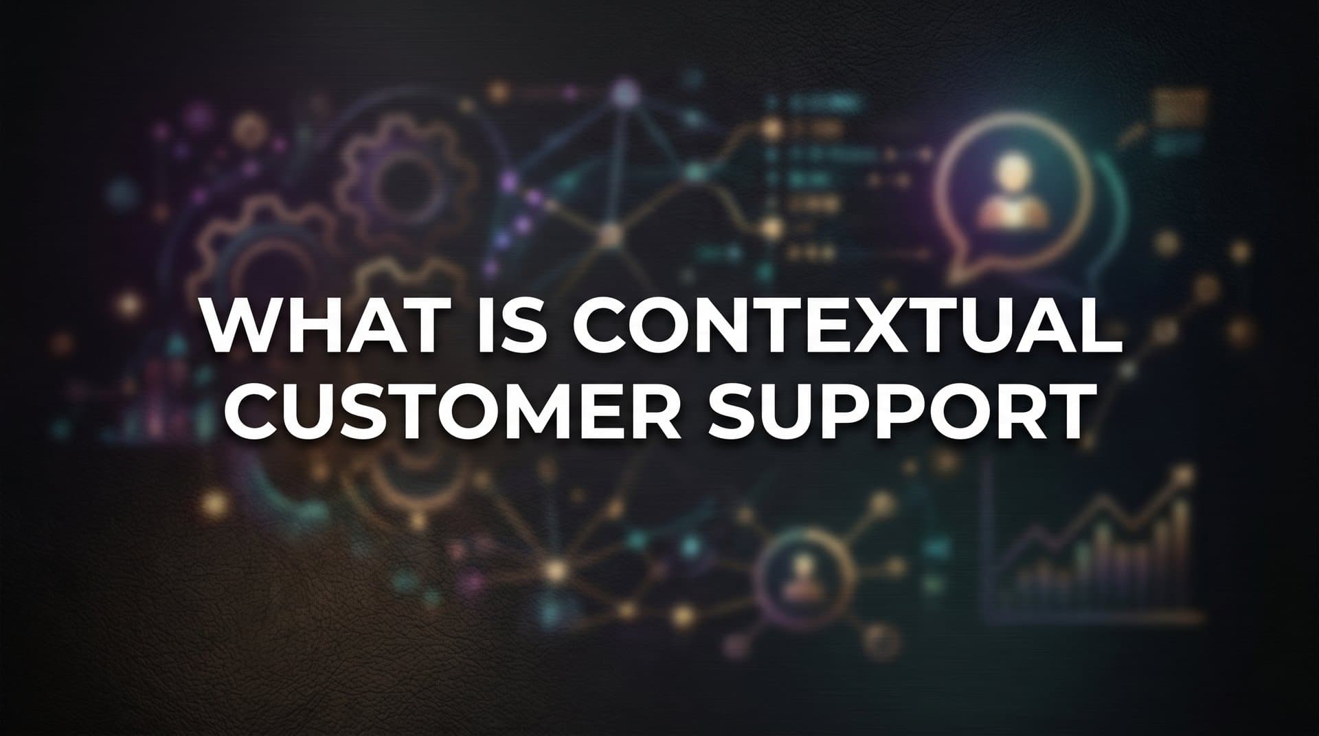 What Is Contextual Customer Support? The Complete Guide to Smarter Service