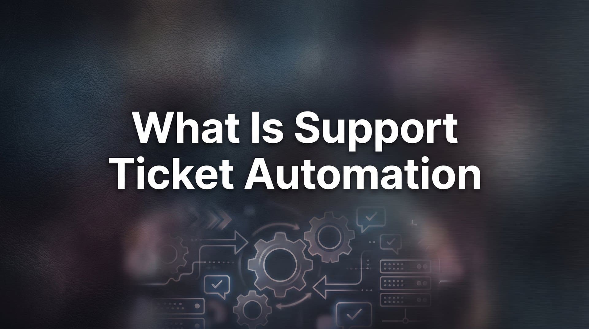 What Is Support Ticket Automation? A Complete Guide for Modern Support Teams
